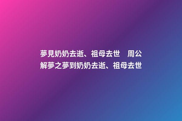 夢見奶奶去逝、祖母去世　周公解夢之夢到奶奶去逝、祖母去世